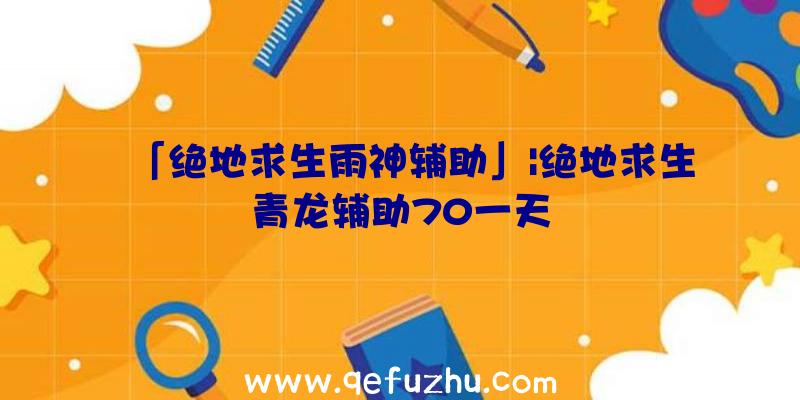 「绝地求生雨神辅助」|绝地求生青龙辅助70一天